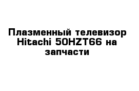 Плазменный телевизор Hitachi 50HZT66 на запчасти